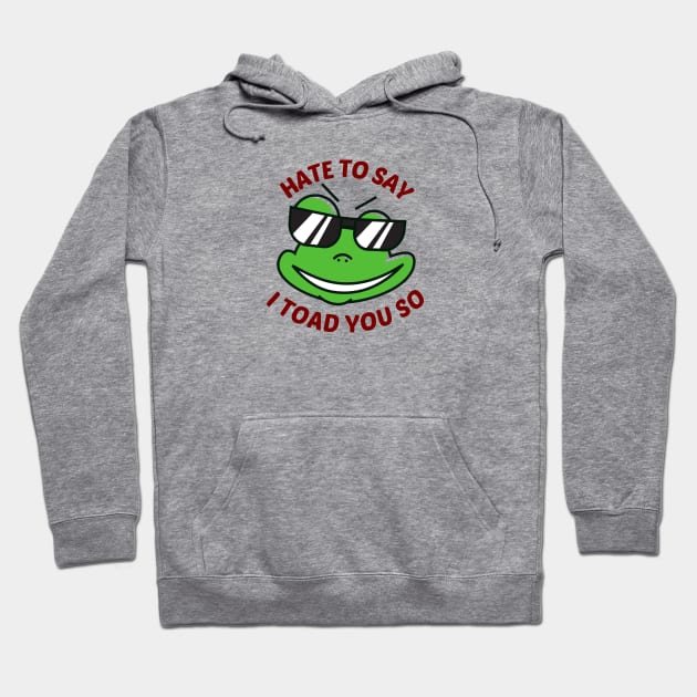 Hate To Say I Toad You So - Toad Pun Hoodie by Allthingspunny